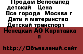Продам Велосипед детский › Цена ­ 2 500 - Все города, Москва г. Дети и материнство » Детский транспорт   . Ненецкий АО,Каратайка п.